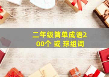 二年级简单成语200个 或 球组词